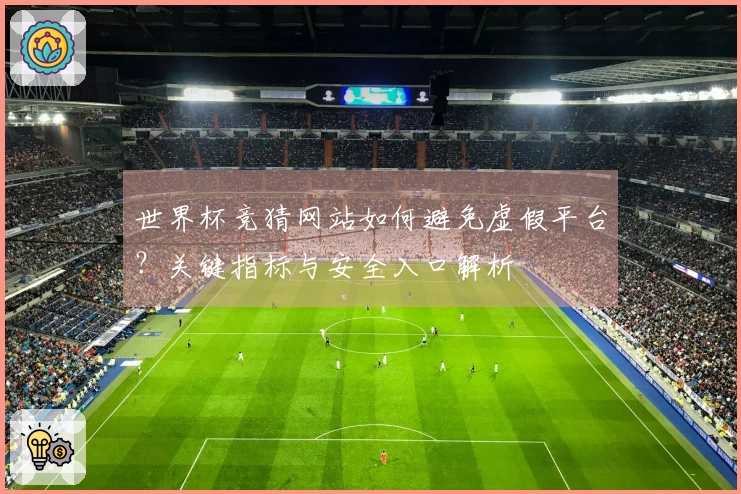 世界杯竞猜网站如何避免虚假平台？关键指标与安全入口解析